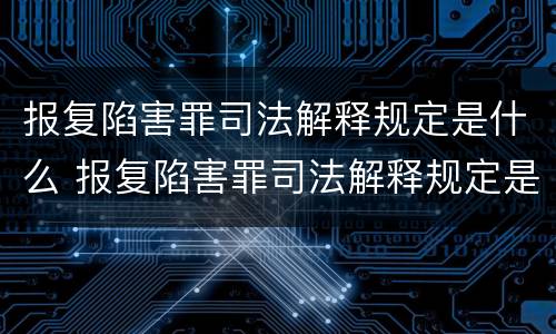 报复陷害罪司法解释规定是什么 报复陷害罪司法解释规定是什么意思
