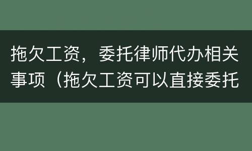 拖欠工资，委托律师代办相关事项（拖欠工资可以直接委托律师吗）