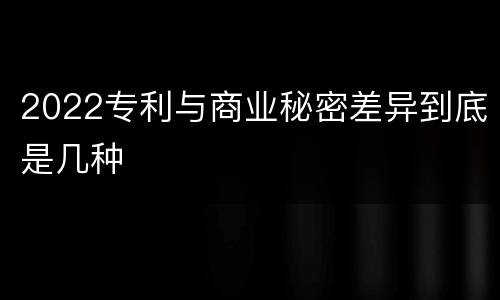 2022专利与商业秘密差异到底是几种