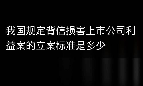 我国规定背信损害上市公司利益案的立案标准是多少
