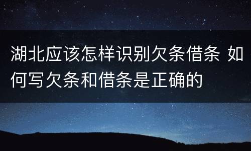 湖北应该怎样识别欠条借条 如何写欠条和借条是正确的