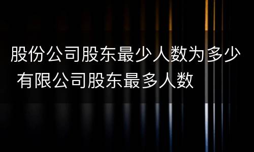 股份公司股东最少人数为多少 有限公司股东最多人数