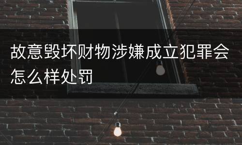 故意毁坏财物涉嫌成立犯罪会怎么样处罚