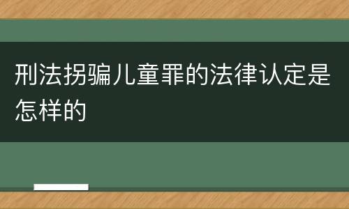 刑法拐骗儿童罪的法律认定是怎样的