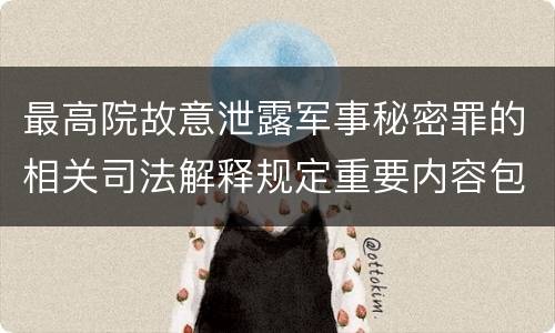 最高院故意泄露军事秘密罪的相关司法解释规定重要内容包括什么