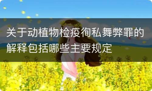 关于动植物检疫徇私舞弊罪的解释包括哪些主要规定
