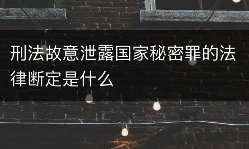 刑法故意泄露国家秘密罪的法律断定是什么