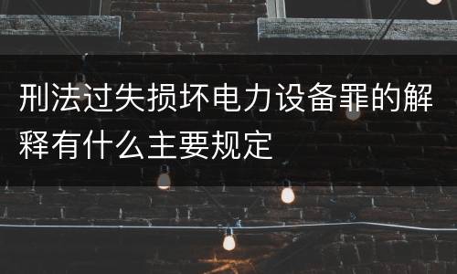 刑法过失损坏电力设备罪的解释有什么主要规定