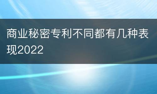 商业秘密专利不同都有几种表现2022