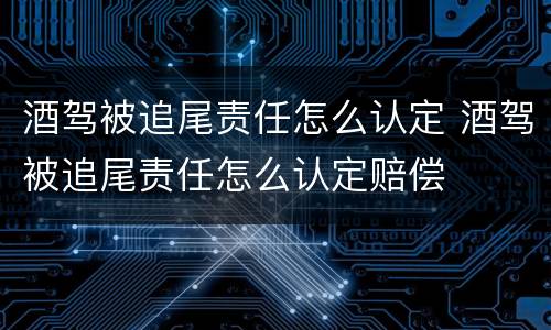 酒驾被追尾责任怎么认定 酒驾被追尾责任怎么认定赔偿