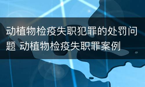 动植物检疫失职犯罪的处罚问题 动植物检疫失职罪案例