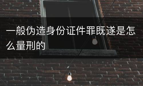 一般伪造身份证件罪既遂是怎么量刑的