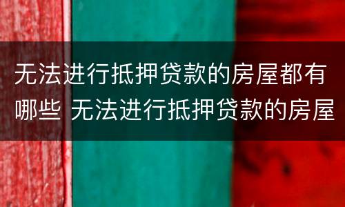 无法进行抵押贷款的房屋都有哪些 无法进行抵押贷款的房屋都有哪些证件