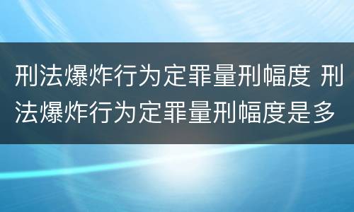 刑法爆炸行为定罪量刑幅度 刑法爆炸行为定罪量刑幅度是多少