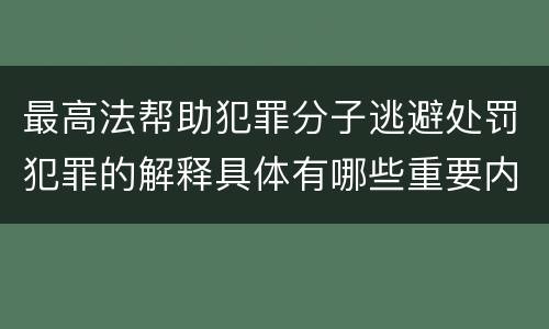 最高法帮助犯罪分子逃避处罚犯罪的解释具体有哪些重要内容