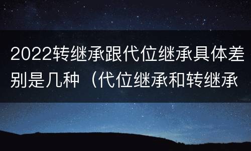 2022转继承跟代位继承具体差别是几种（代位继承和转继承的概念和适用范围）