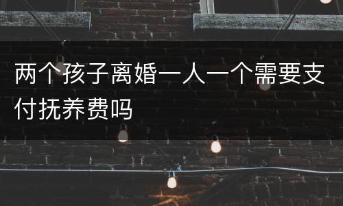 两个孩子离婚一人一个需要支付抚养费吗