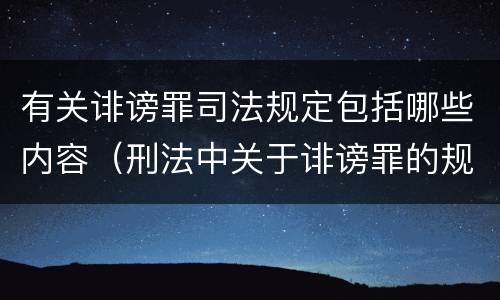 有关诽谤罪司法规定包括哪些内容（刑法中关于诽谤罪的规定）