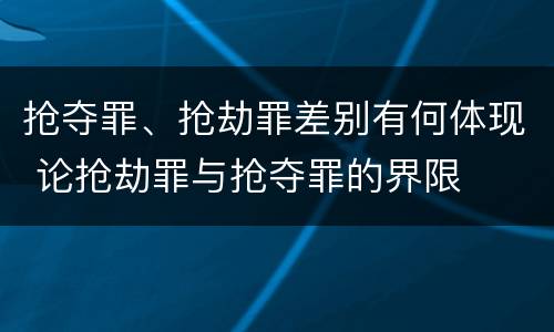 抢夺罪、抢劫罪差别有何体现 论抢劫罪与抢夺罪的界限
