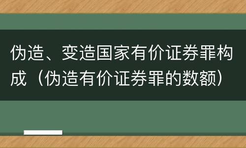 伪造、变造国家有价证券罪构成（伪造有价证券罪的数额）