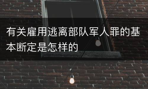 有关雇用逃离部队军人罪的基本断定是怎样的