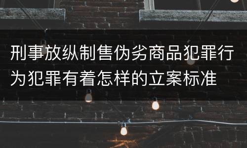 刑事放纵制售伪劣商品犯罪行为犯罪有着怎样的立案标准