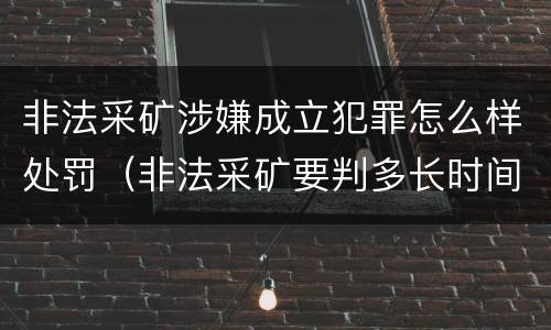 非法采矿涉嫌成立犯罪怎么样处罚（非法采矿要判多长时间）