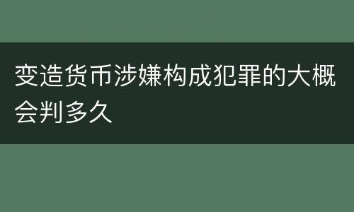 变造货币涉嫌构成犯罪的大概会判多久