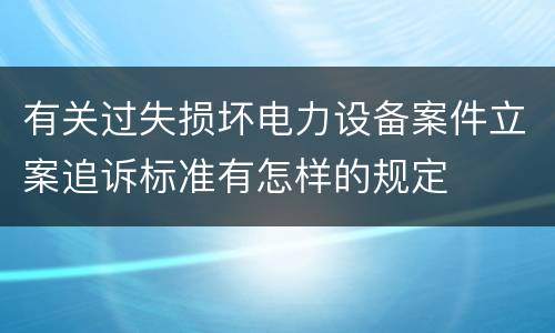 有关过失损坏电力设备案件立案追诉标准有怎样的规定