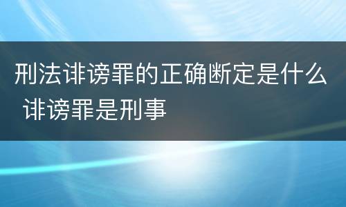 刑法诽谤罪的正确断定是什么 诽谤罪是刑事