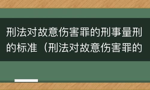 刑法对故意伤害罪的刑事量刑的标准（刑法对故意伤害罪的判定）