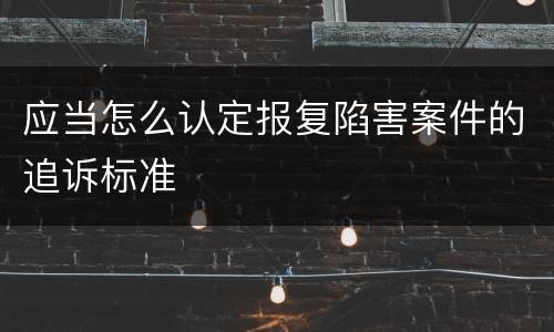 应当怎么认定报复陷害案件的追诉标准