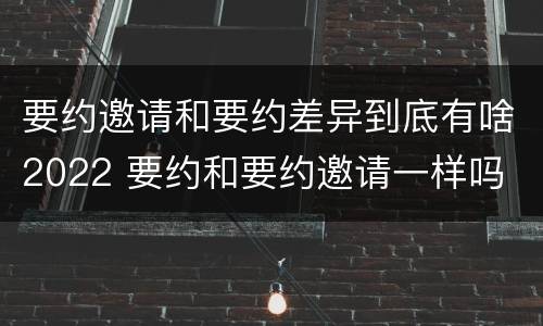 要约邀请和要约差异到底有啥2022 要约和要约邀请一样吗