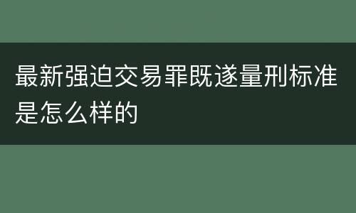 最新强迫交易罪既遂量刑标准是怎么样的