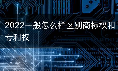 2022一般怎么样区别商标权和专利权