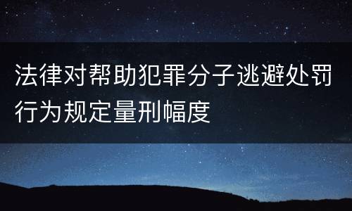 法律对帮助犯罪分子逃避处罚行为规定量刑幅度
