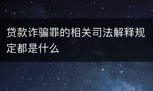 贷款诈骗罪的相关司法解释规定都是什么