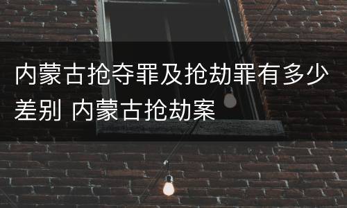 内蒙古抢夺罪及抢劫罪有多少差别 内蒙古抢劫案