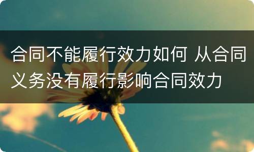 合同不能履行效力如何 从合同义务没有履行影响合同效力