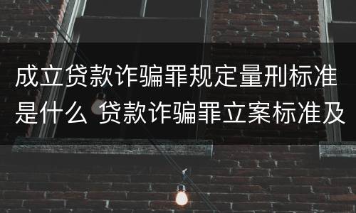 成立贷款诈骗罪规定量刑标准是什么 贷款诈骗罪立案标准及量刑