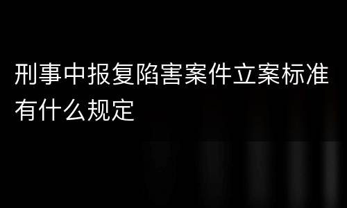 刑事中报复陷害案件立案标准有什么规定