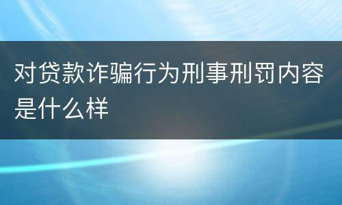 对贷款诈骗行为刑事刑罚内容是什么样