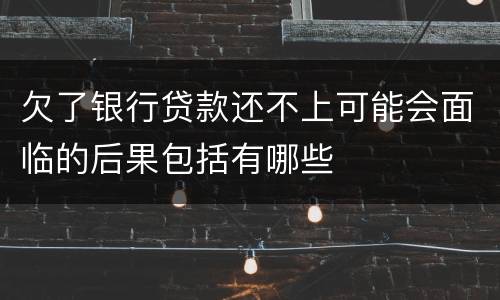 欠了银行贷款还不上可能会面临的后果包括有哪些