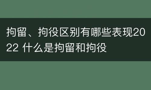 拘留、拘役区别有哪些表现2022 什么是拘留和拘役