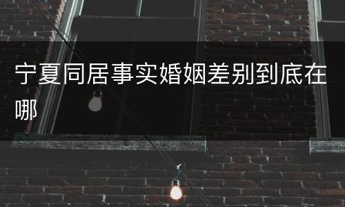 宁夏同居事实婚姻差别到底在哪