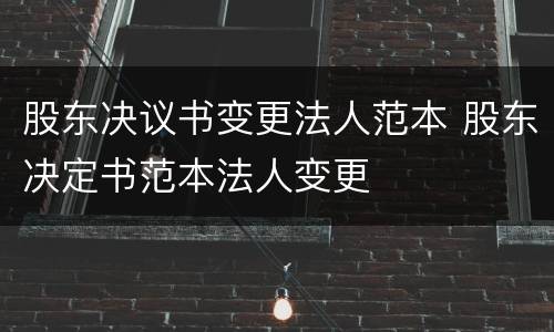 股东决议书变更法人范本 股东决定书范本法人变更