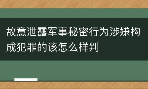 故意泄露军事秘密行为涉嫌构成犯罪的该怎么样判