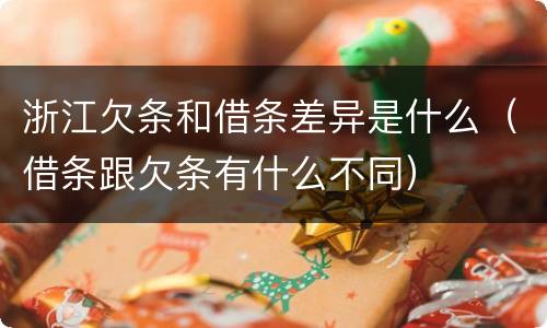 浙江欠条和借条差异是什么（借条跟欠条有什么不同）