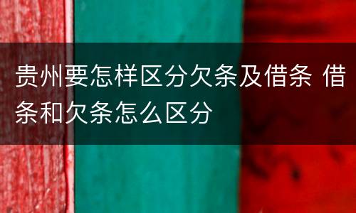 贵州要怎样区分欠条及借条 借条和欠条怎么区分