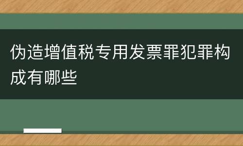伪造增值税专用发票罪犯罪构成有哪些